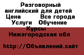 Разговорный английский для детей › Цена ­ 400 - Все города Услуги » Обучение. Курсы   . Нижегородская обл.